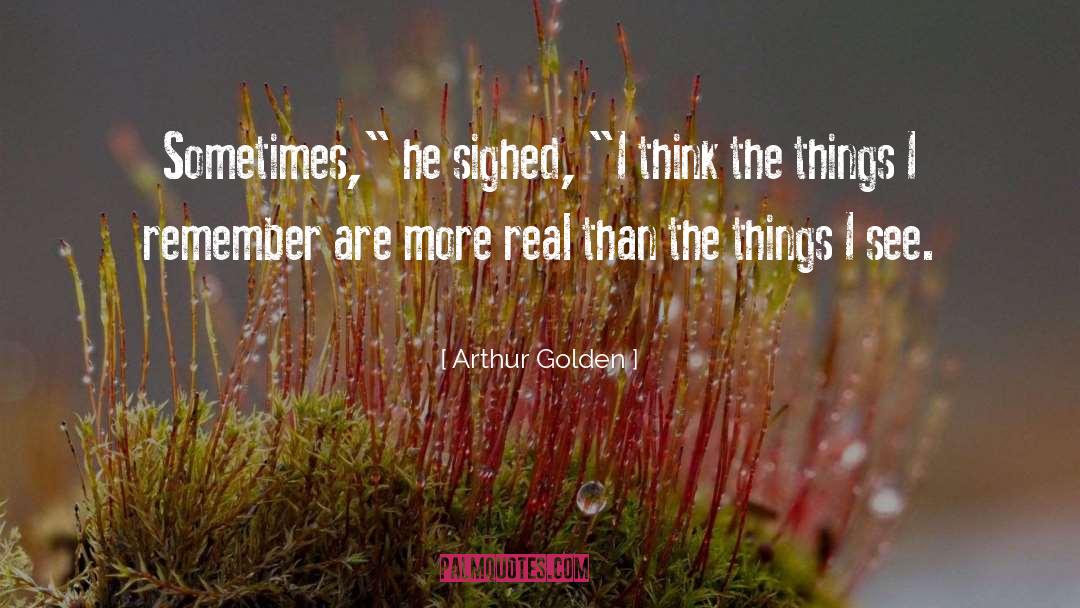 Arthur Golden Quotes: Sometimes,