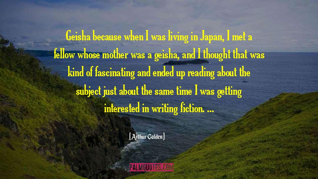 Arthur Golden Quotes: Geisha because when I was