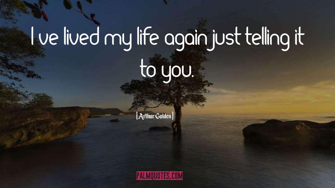 Arthur Golden Quotes: I've lived my life again