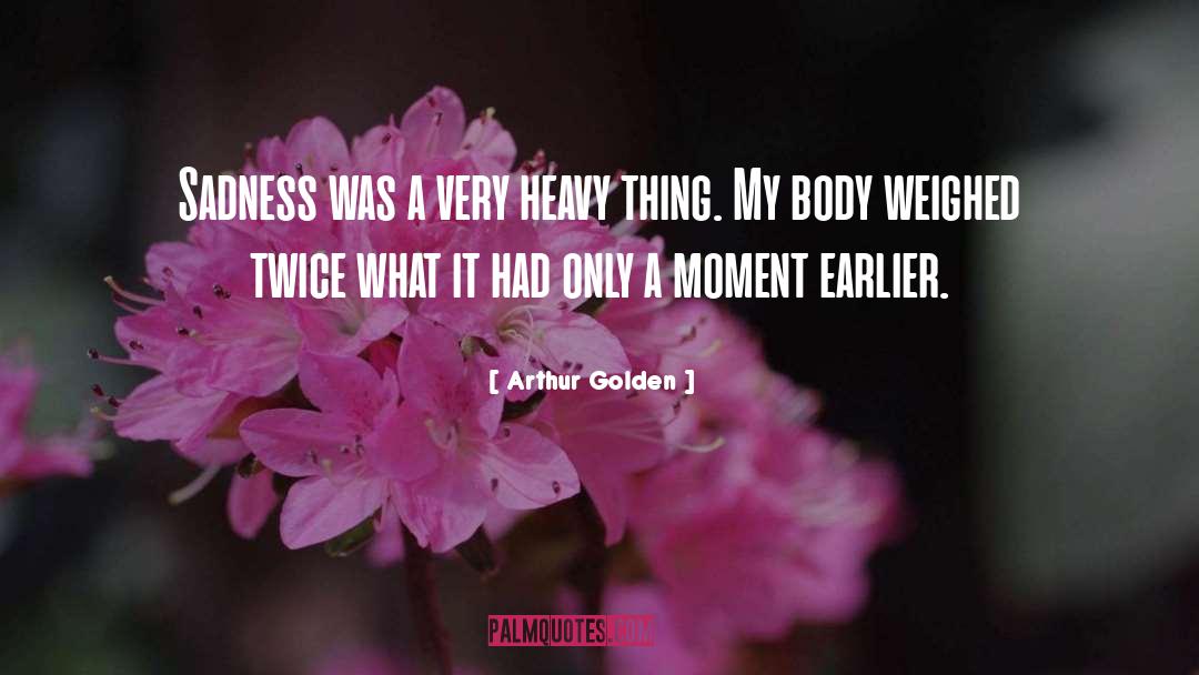Arthur Golden Quotes: Sadness was a very heavy