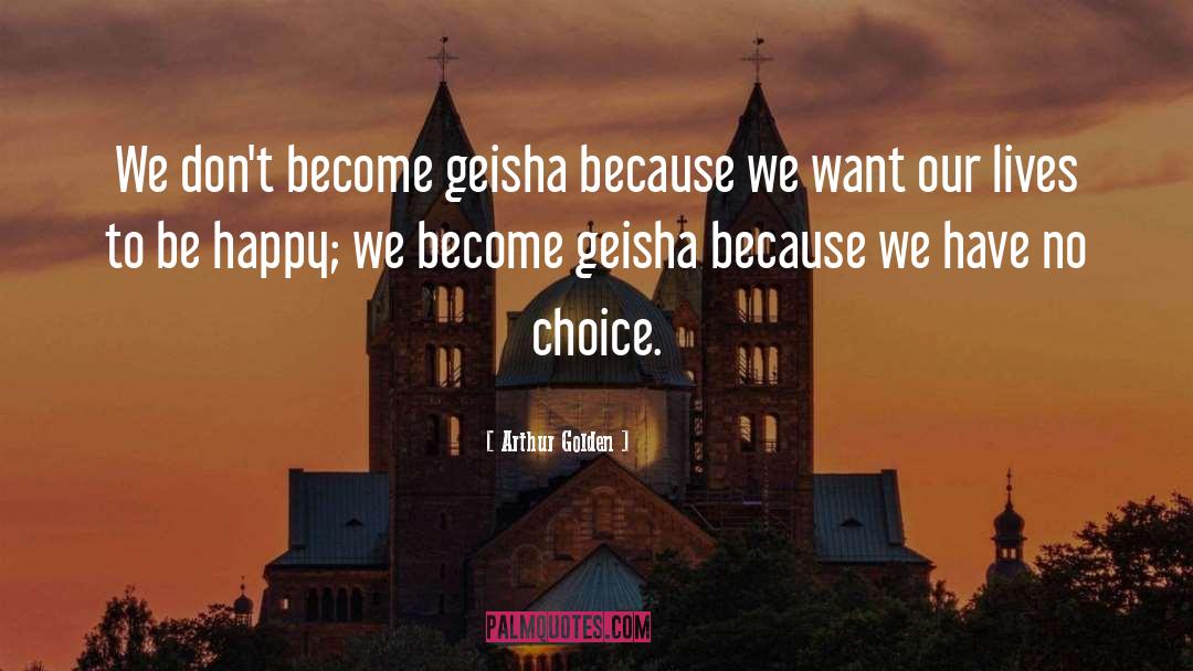 Arthur Golden Quotes: We don't become geisha because