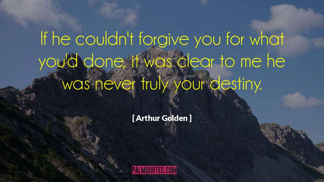 Arthur Golden Quotes: If he couldn't forgive you