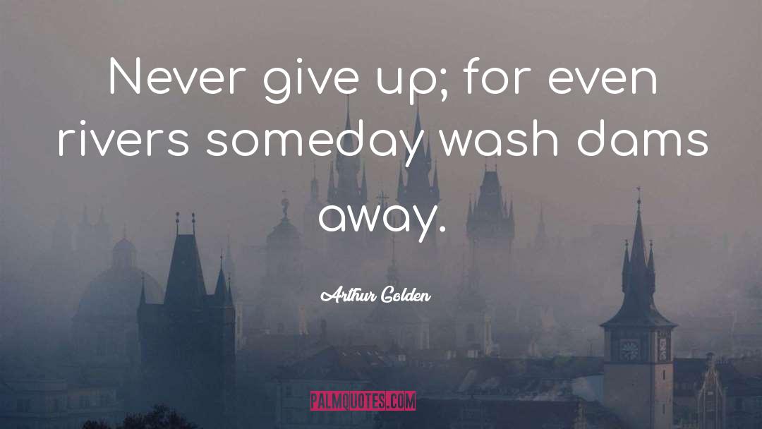 Arthur Golden Quotes: Never give up; for even