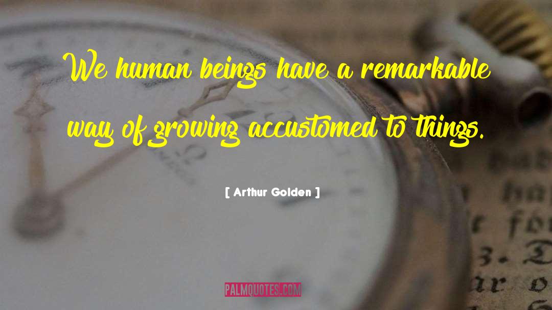 Arthur Golden Quotes: We human beings have a