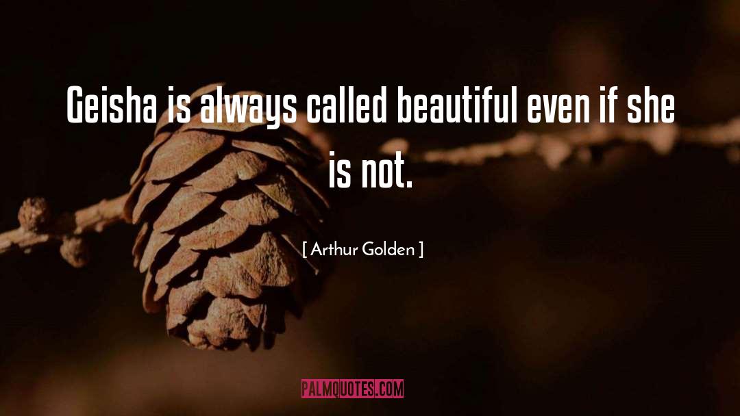 Arthur Golden Quotes: Geisha is always called beautiful