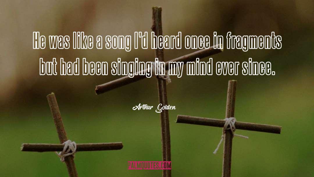 Arthur Golden Quotes: He was like a song