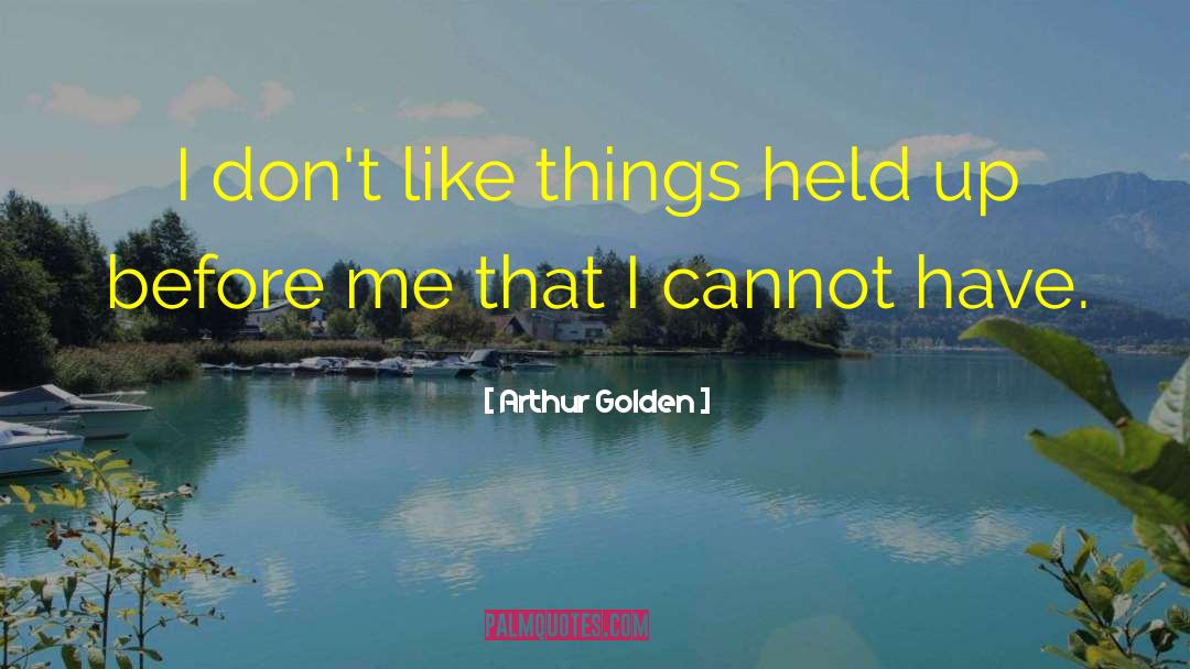 Arthur Golden Quotes: I don't like things held