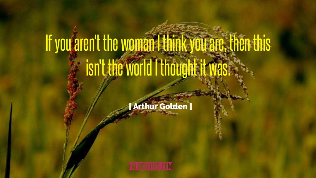 Arthur Golden Quotes: If you aren't the woman
