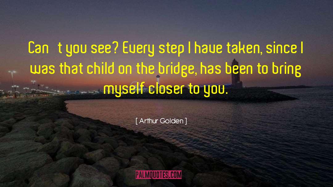 Arthur Golden Quotes: Can't you see? Every step