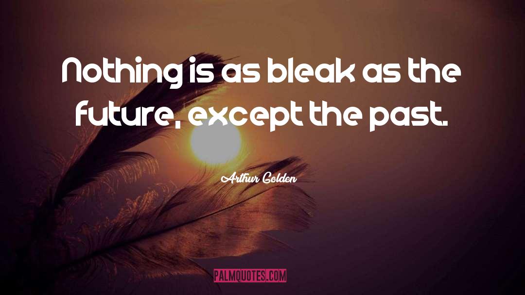 Arthur Golden Quotes: Nothing is as bleak as