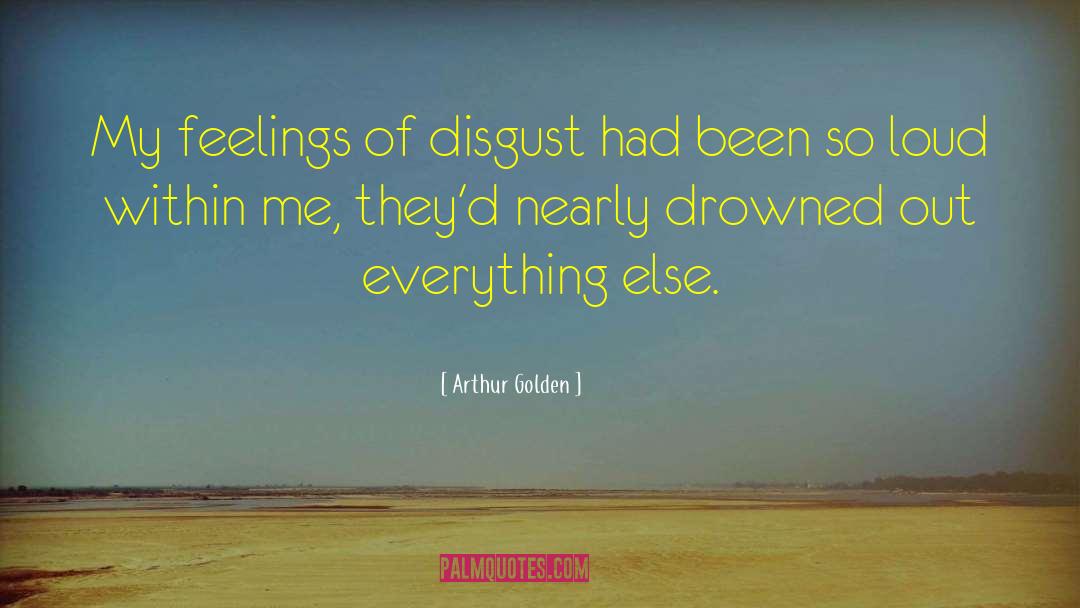 Arthur Golden Quotes: My feelings of disgust had