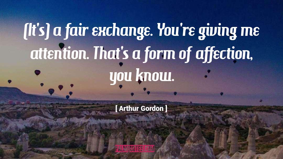 Arthur Gordon Quotes: (It's) a fair exchange. You're