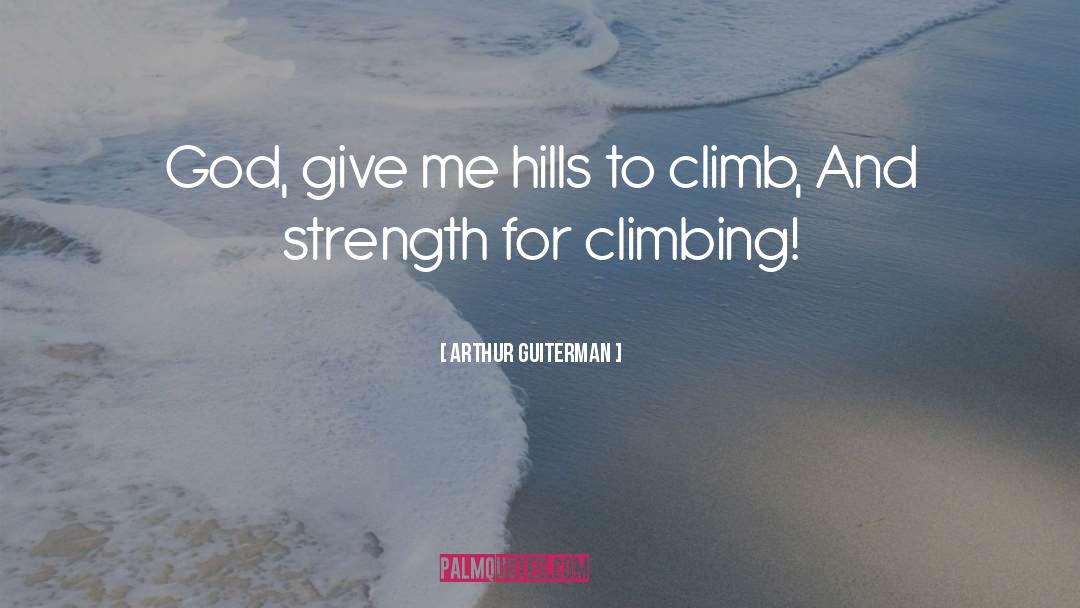 Arthur Guiterman Quotes: God, give me hills to