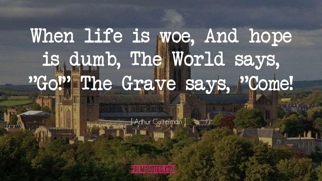 Arthur Guiterman Quotes: When life is woe, And