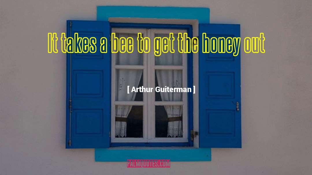 Arthur Guiterman Quotes: It takes a bee to