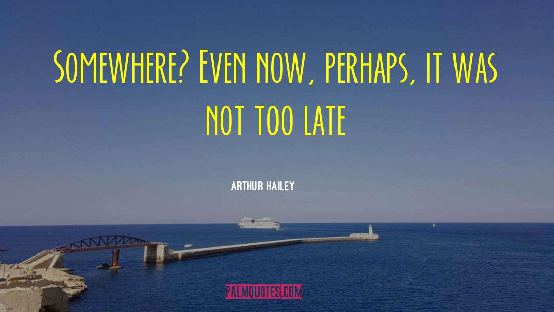 Arthur Hailey Quotes: Somewhere? Even now, perhaps, it