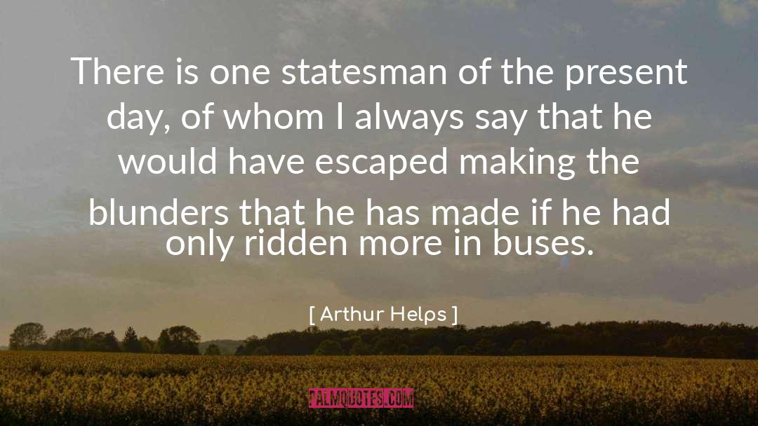 Arthur Helps Quotes: There is one statesman of