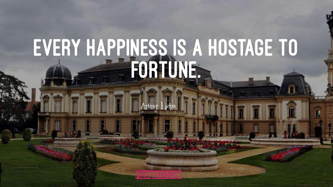 Arthur Helps Quotes: Every happiness is a hostage
