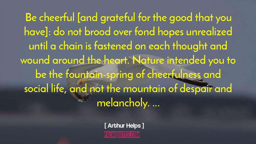 Arthur Helps Quotes: Be cheerful [and grateful for