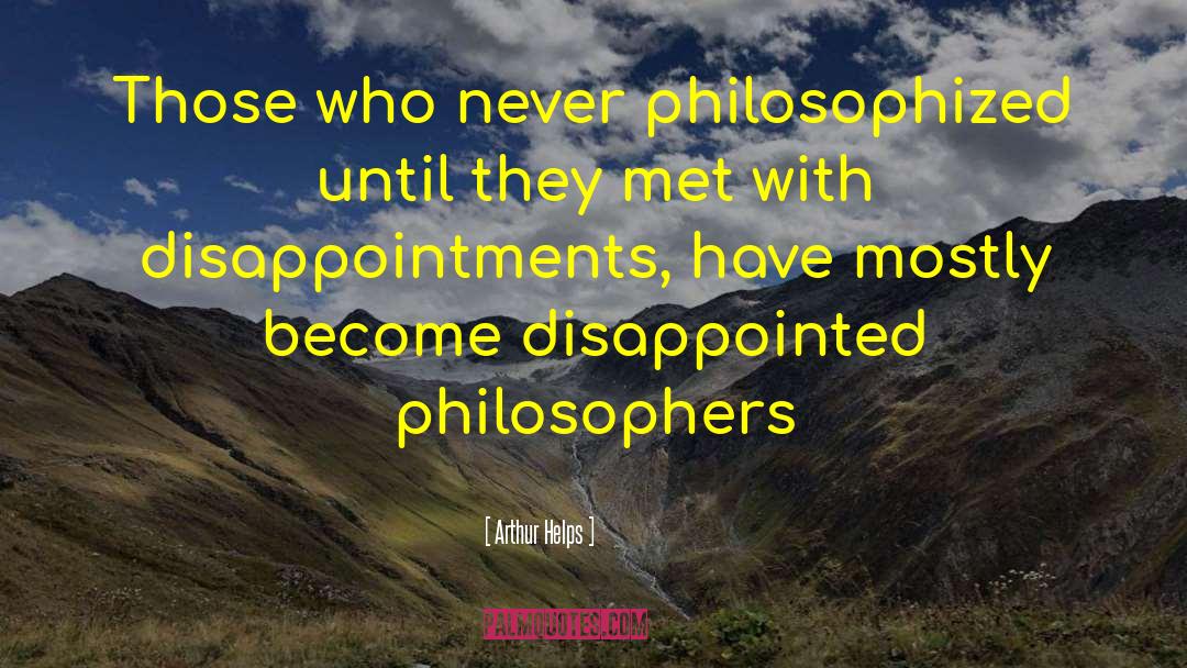 Arthur Helps Quotes: Those who never philosophized until