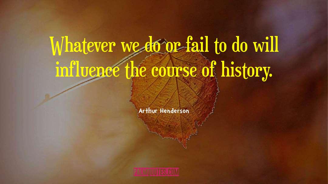 Arthur Henderson Quotes: Whatever we do or fail