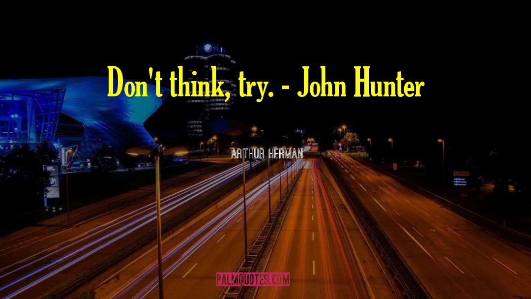 Arthur Herman Quotes: Don't think, try. - John