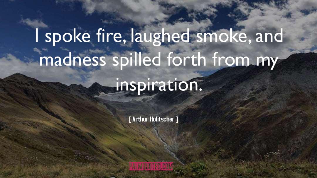 Arthur Holitscher Quotes: I spoke fire, laughed smoke,