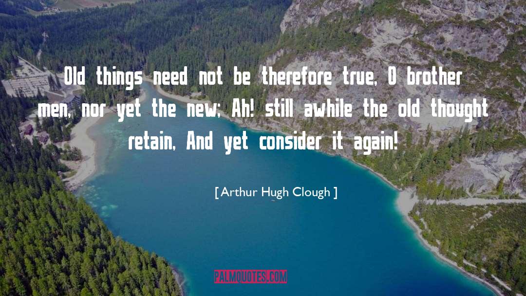 Arthur Hugh Clough Quotes: Old things need not be