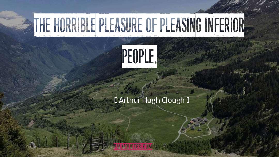 Arthur Hugh Clough Quotes: The horrible pleasure of pleasing