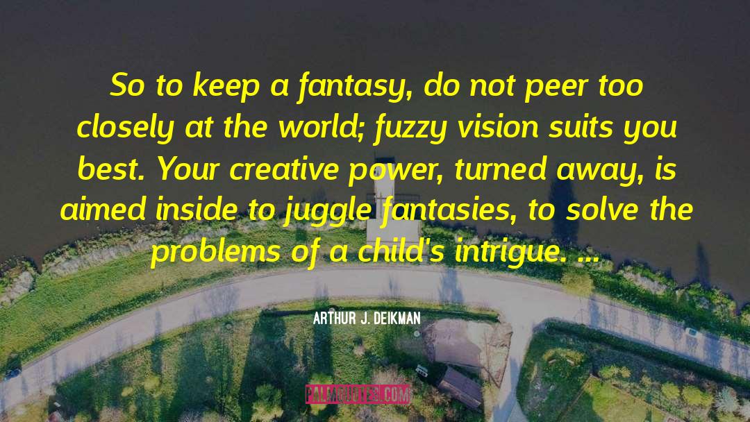 Arthur J. Deikman Quotes: So to keep a fantasy,