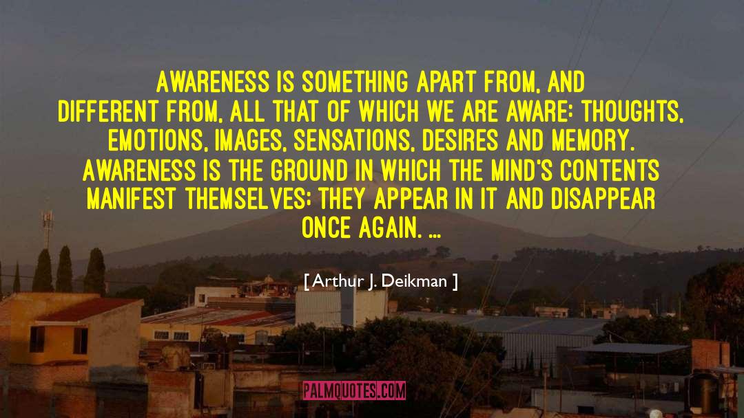 Arthur J. Deikman Quotes: Awareness is something apart from,