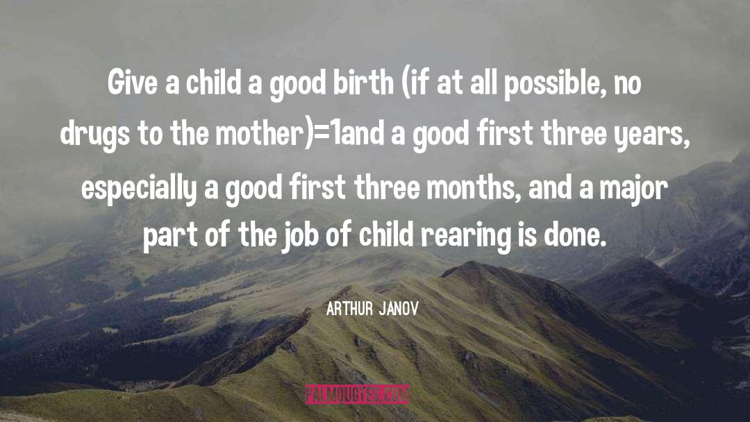 Arthur Janov Quotes: Give a child a good