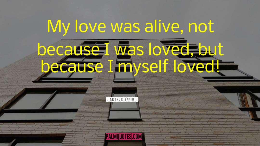 Arthur Japin Quotes: My love was alive, not