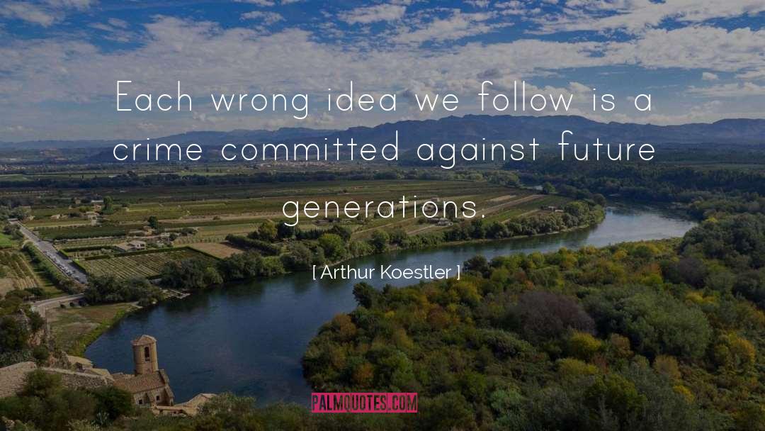 Arthur Koestler Quotes: Each wrong idea we follow