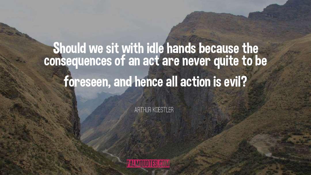 Arthur Koestler Quotes: Should we sit with idle