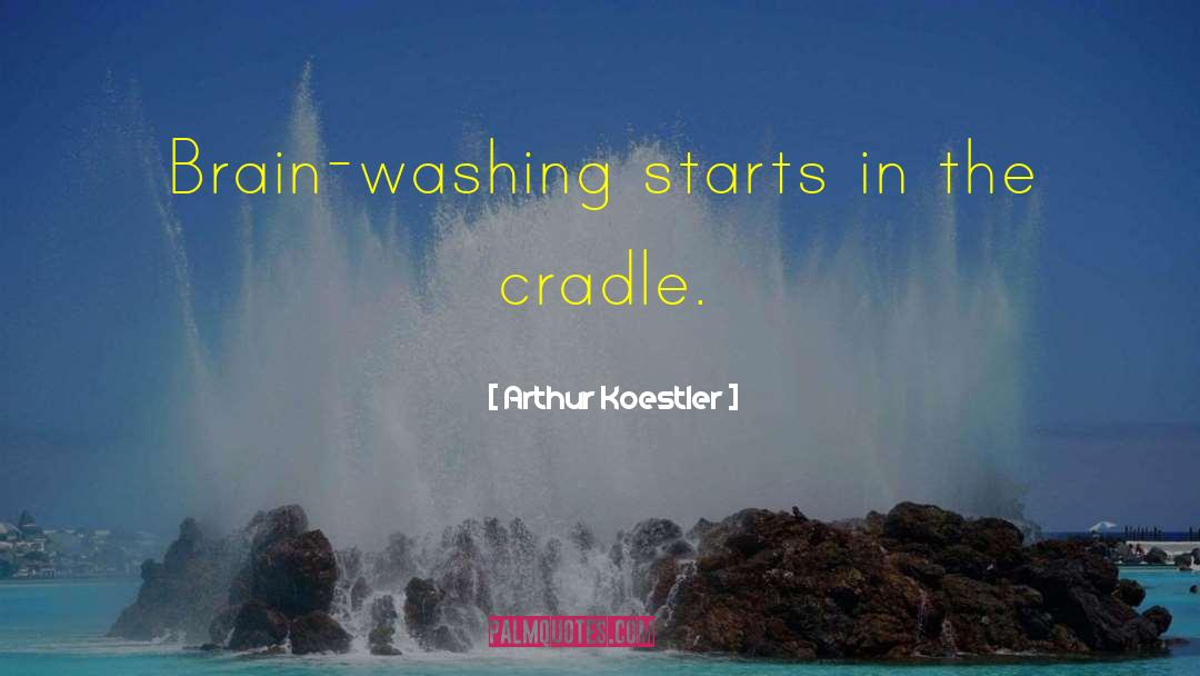 Arthur Koestler Quotes: Brain-washing starts in the cradle.