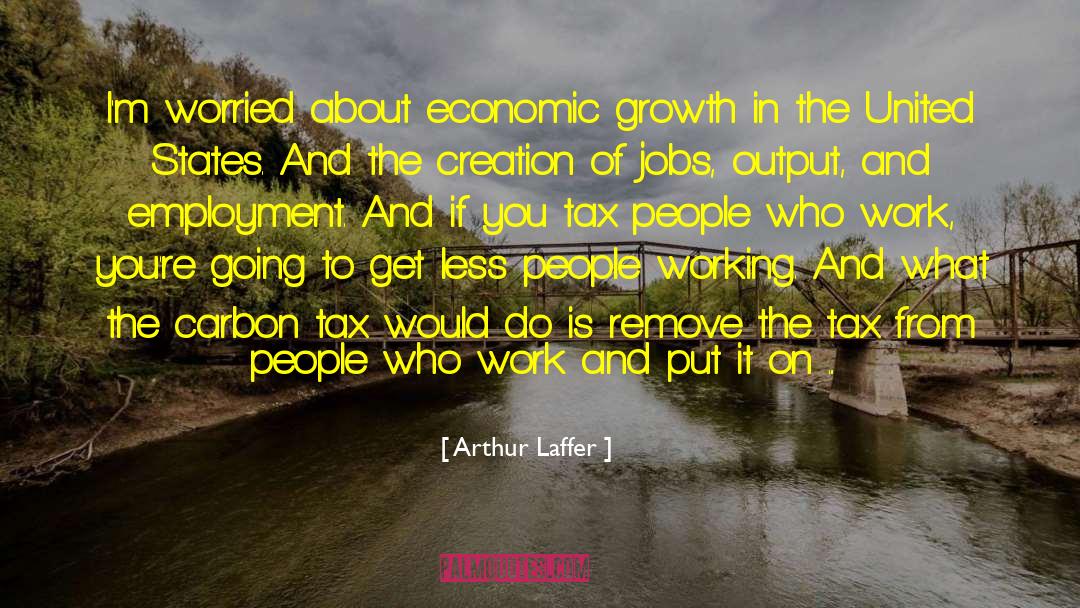 Arthur Laffer Quotes: I'm worried about economic growth