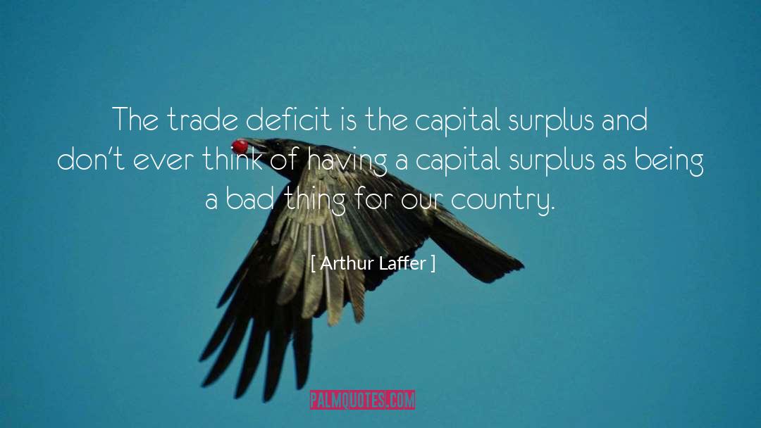 Arthur Laffer Quotes: The trade deficit is the