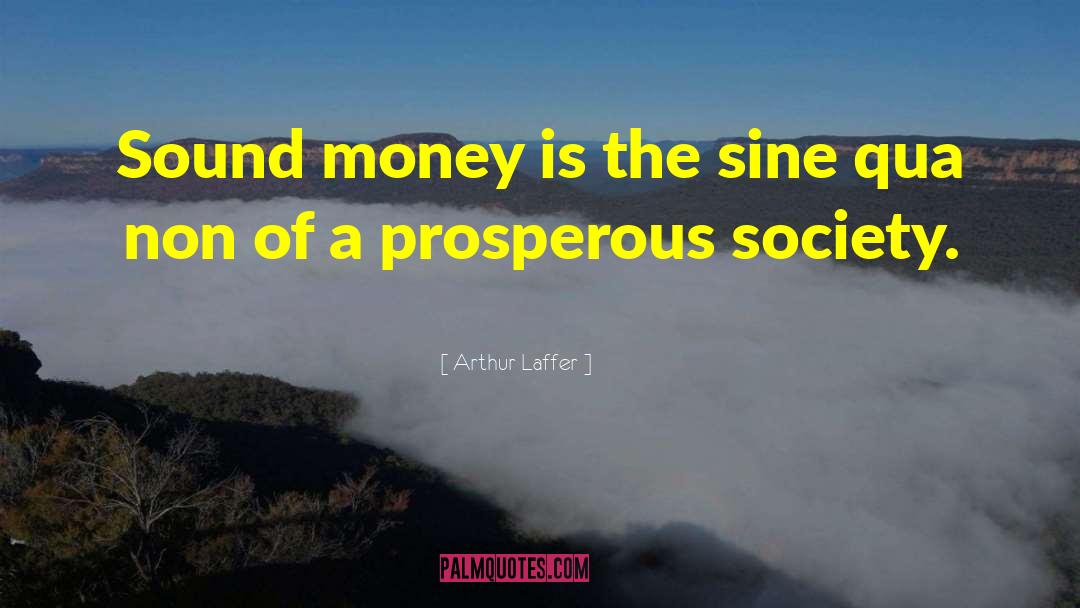 Arthur Laffer Quotes: Sound money is the sine