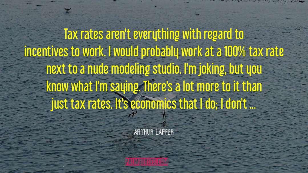 Arthur Laffer Quotes: Tax rates aren't everything with