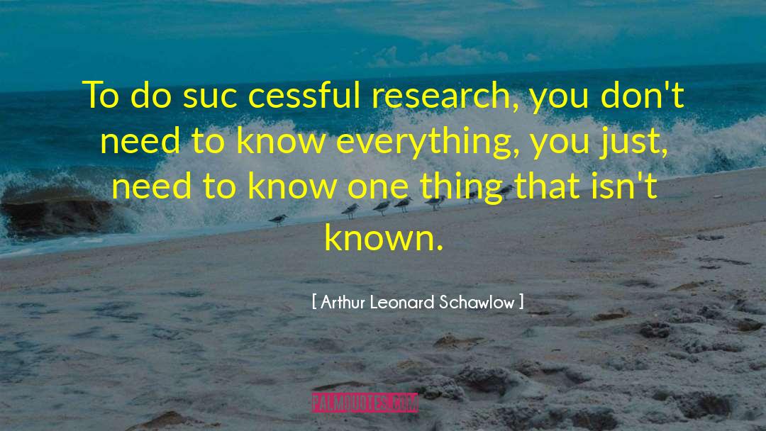 Arthur Leonard Schawlow Quotes: To do suc cessful research,