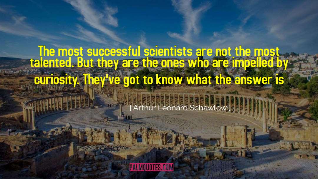 Arthur Leonard Schawlow Quotes: The most successful scientists are
