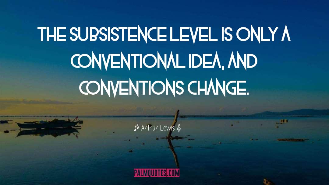 Arthur Lewis Quotes: The subsistence level is only