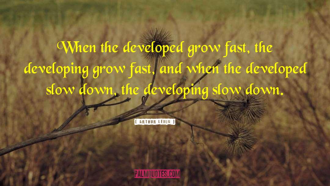 Arthur Lewis Quotes: When the developed grow fast,