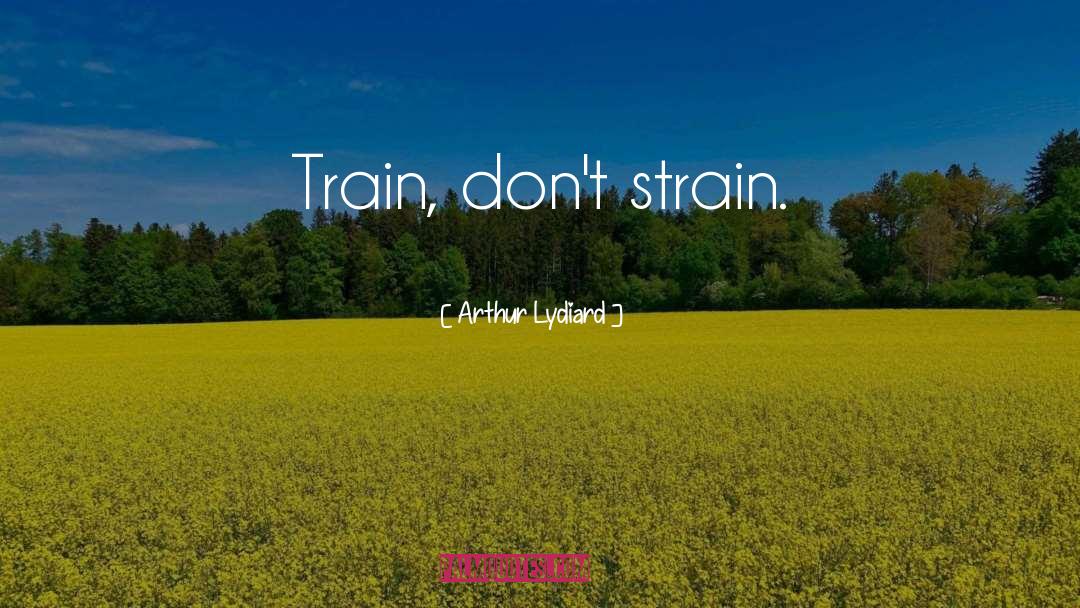 Arthur Lydiard Quotes: Train, don't strain.