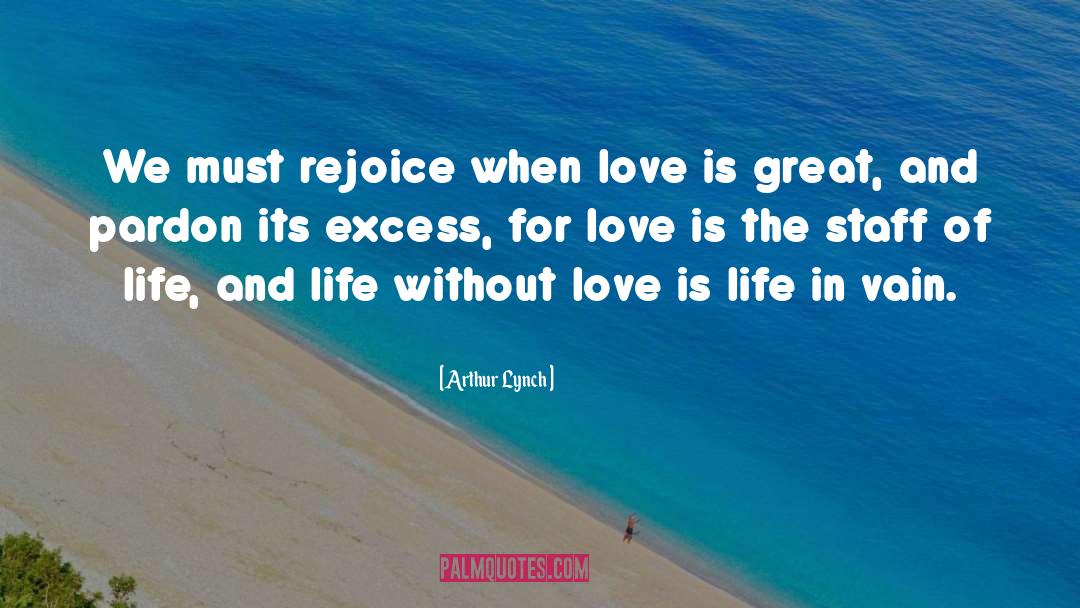 Arthur Lynch Quotes: We must rejoice when love