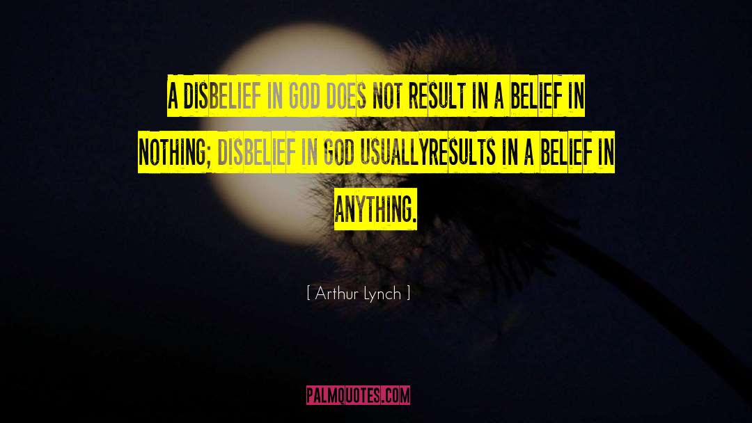 Arthur Lynch Quotes: A disbelief in God does