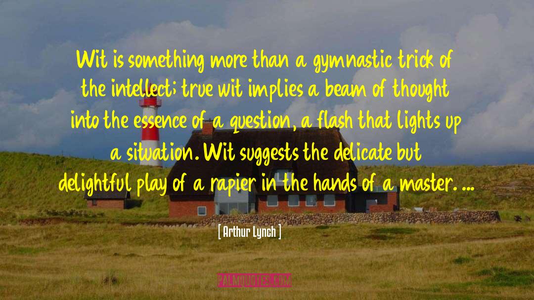 Arthur Lynch Quotes: Wit is something more than