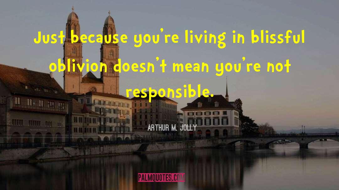 Arthur M. Jolly Quotes: Just because you're living in