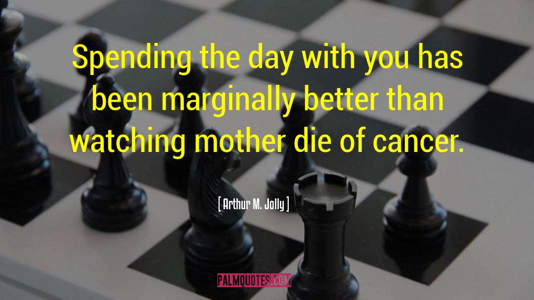 Arthur M. Jolly Quotes: Spending the day with you